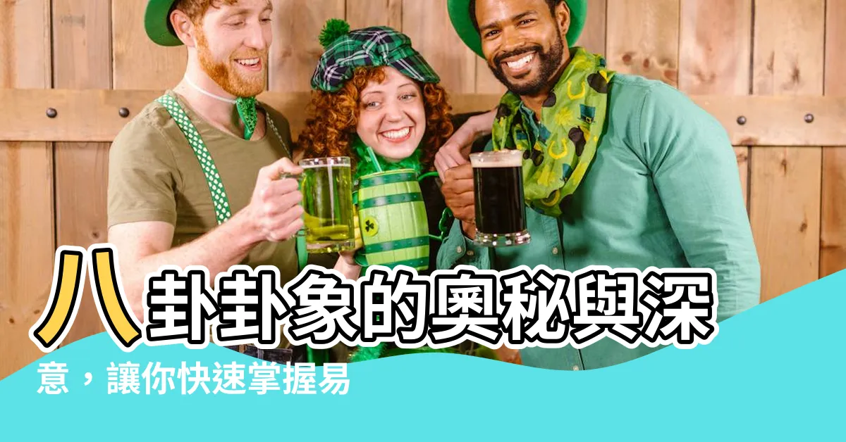 【八卦卦象】八卦卦象的奧秘與深意，讓你快速掌握易經的核心