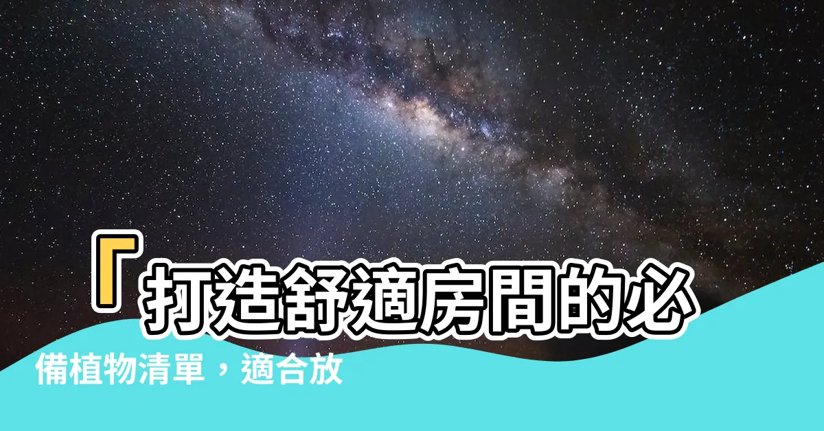 【適合放房間的植物】「打造舒適房間的必備植物清單，適合放房間的植物推薦」
