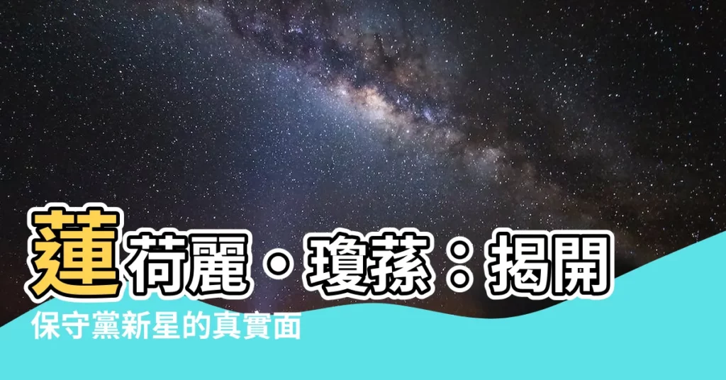 【蓮荷麗·瓊蓀】蓮荷麗·瓊蓀：揭開保守黨新星的真實面貌