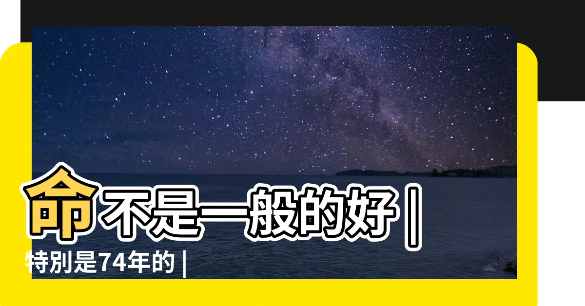 【74年的虎】命不是一般的好 |特別是74年的 |1974年屬虎是什麼命五行屬什麼 |