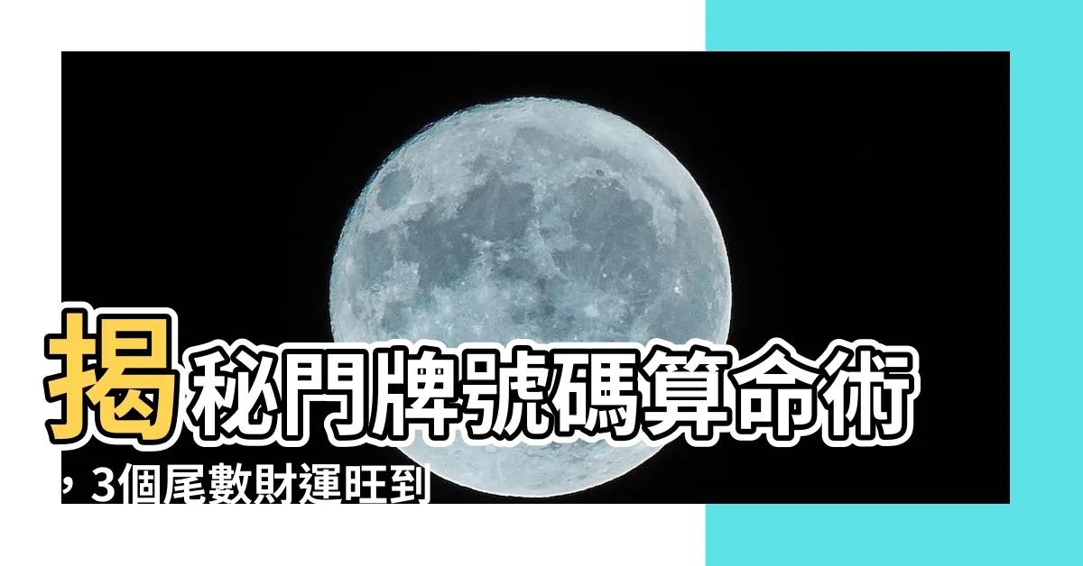 【門牌號碼算命】揭秘門牌號碼算命術，3個尾數財運旺到爆！