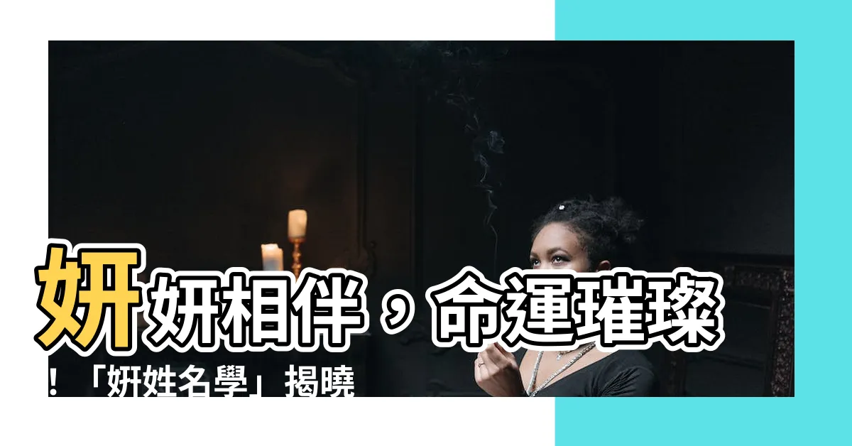 【姸姓名學】妍妍相伴，命運璀璨！「姸姓名學」揭曉你的命定之名