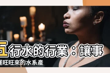 【五行水的行業】五行水的行業：讓事業運旺旺來的水系產業