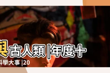 【2019年具有科學意義的名字】與古人類 |年度十大科學大事 |2019 |