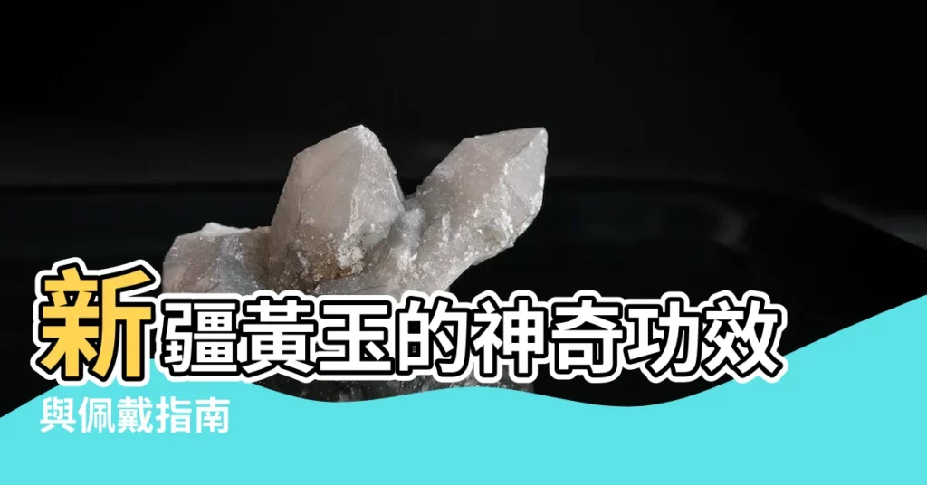 【新疆黃玉功效】新疆黃玉的神奇功效與佩戴指南