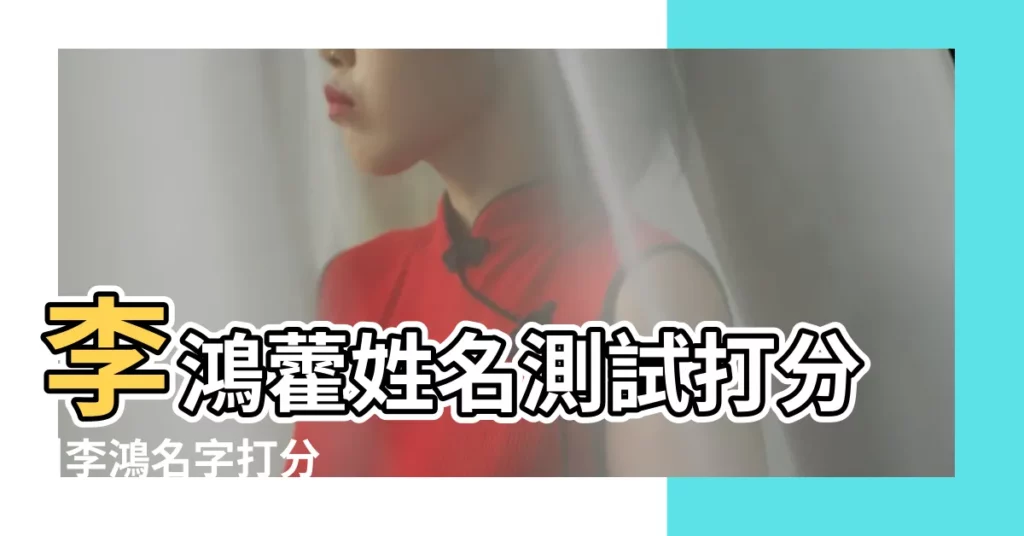 李鴻藿姓名測試打分 |李鴻名字打分 |李鴻一的名字測試打分 |【李鴻一名字打分】