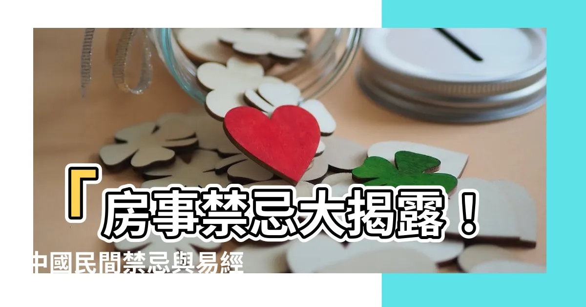 【房事禁忌】「房事禁忌大揭露！中國民間禁忌與易經智慧」