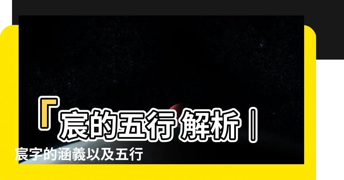【宸的五行】「宸的五行 解析｜宸字的涵義以及五行屬性揭秘」