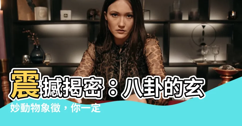 【八卦 動物】震撼揭密：八卦的玄妙動物象徵，你一定想知道！
