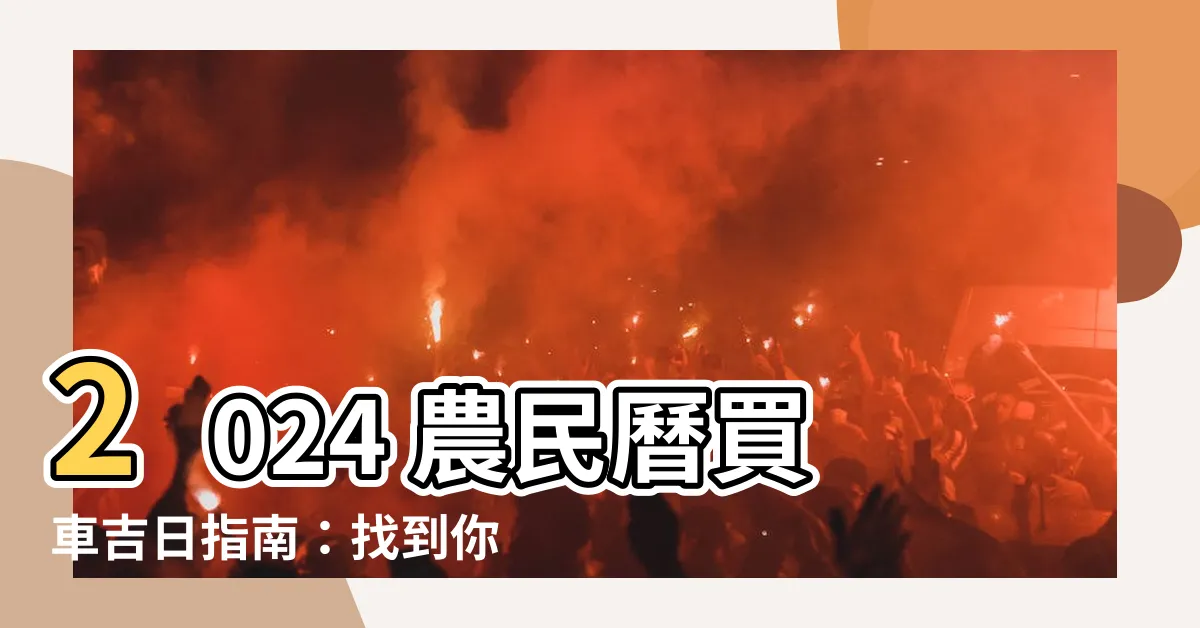 【農民曆 買車】2024 農民曆買車吉日指南：找到你的好運交車日！