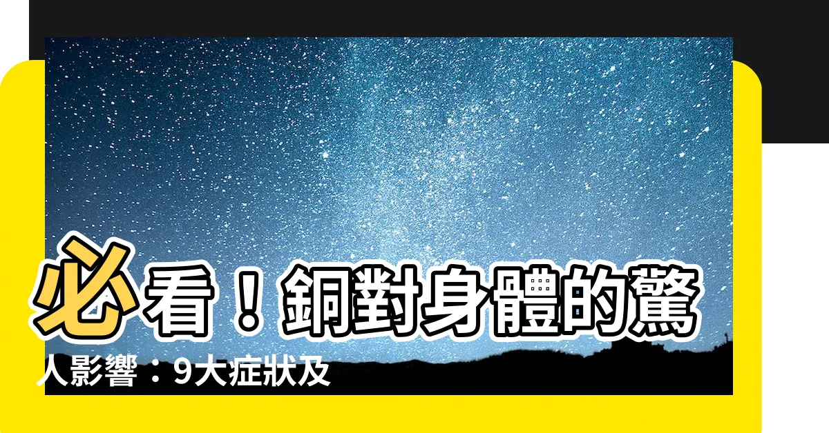 【銅對身體的影響】必看！銅對身體的驚人影響：9大症狀及補充指南