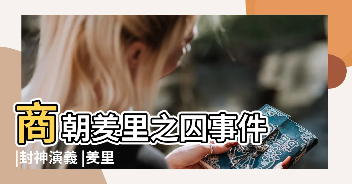 【羑里之囚】商朝羑里之囚事件 |封神演義 |羑里城囚西伯侯 |