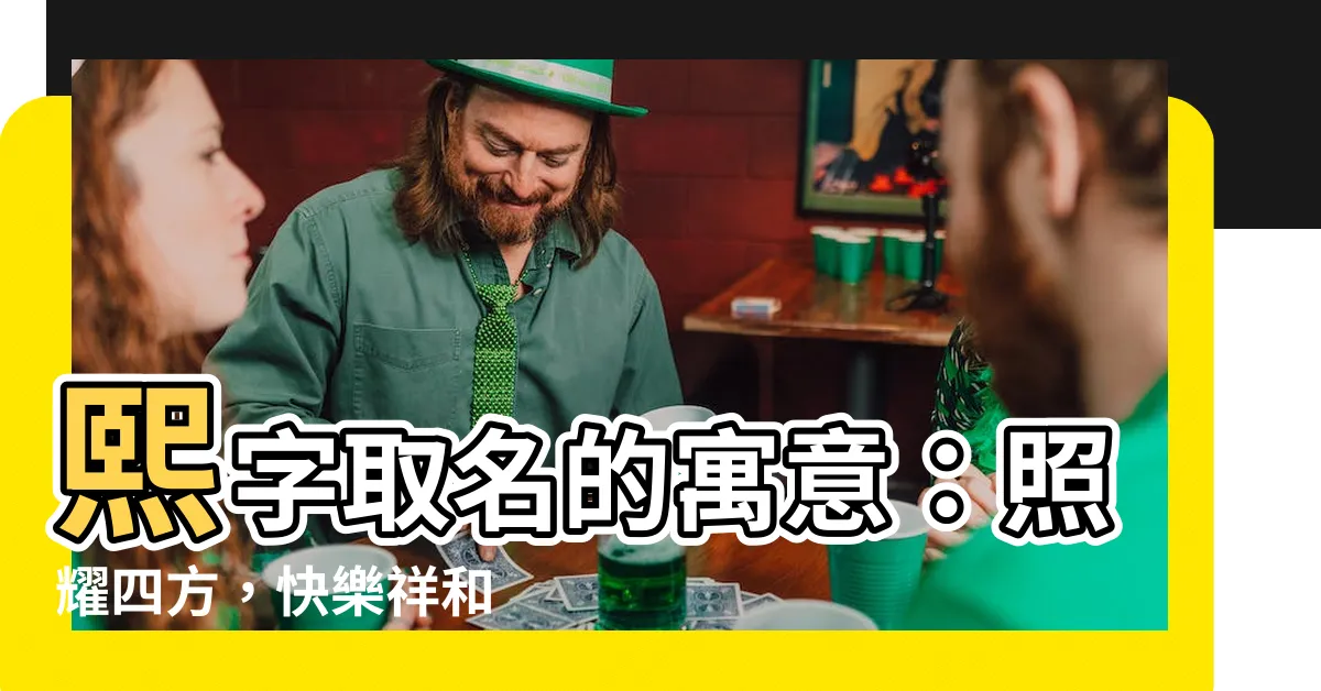 【熙字】熙字取名的寓意：照耀四方，快樂祥和