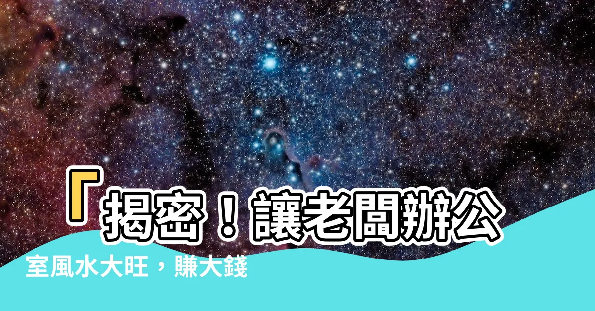 【老闆辦公室】「揭密！讓老闆辦公室風水大旺，賺大錢的7大秘訣！」