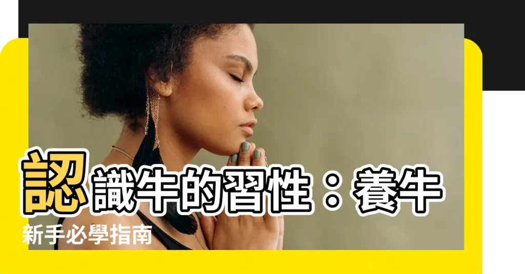 【牛 習性】認識牛的習性：養牛新手必學指南