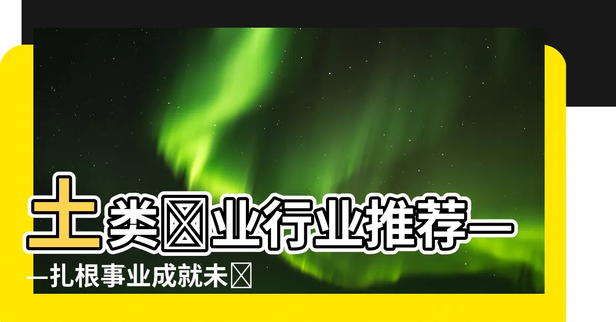 【土類職業】土類職業行業推薦——紮根事業成就未來
