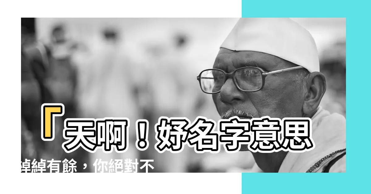 【妤名字意思】「天啊！妤名字意思綽綽有餘，你絕對不敢想像！」