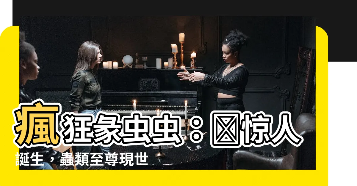 【彖蟲蟲】瘋狂彖蟲蟲：䗍驚人誕生，蟲類至尊現世，震撼全球！