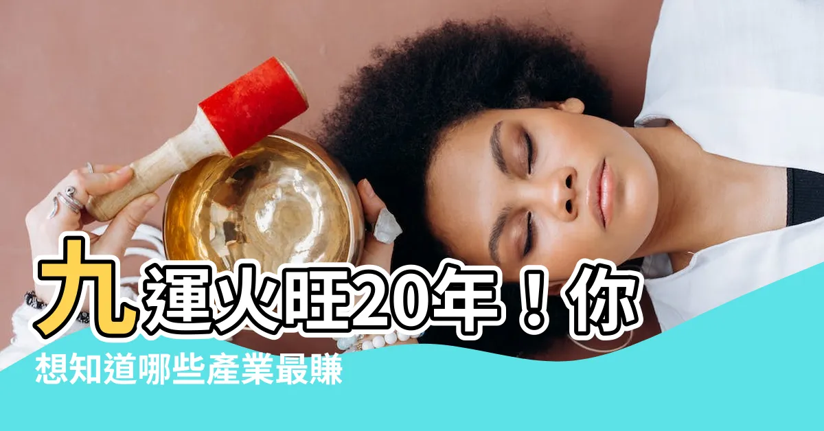 【九運火】九運火旺20年！你想知道哪些產業最賺錢嗎？