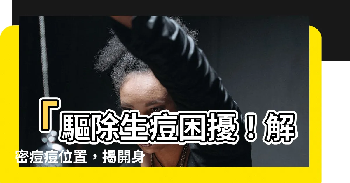 【生痘】「驅除生痘困擾！解密痘痘位置，揭開身體秘密！」