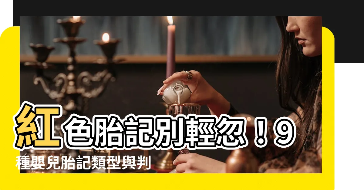 【胎記 紅色】紅色胎記別輕忽！9種嬰兒胎記類型與判斷良惡性