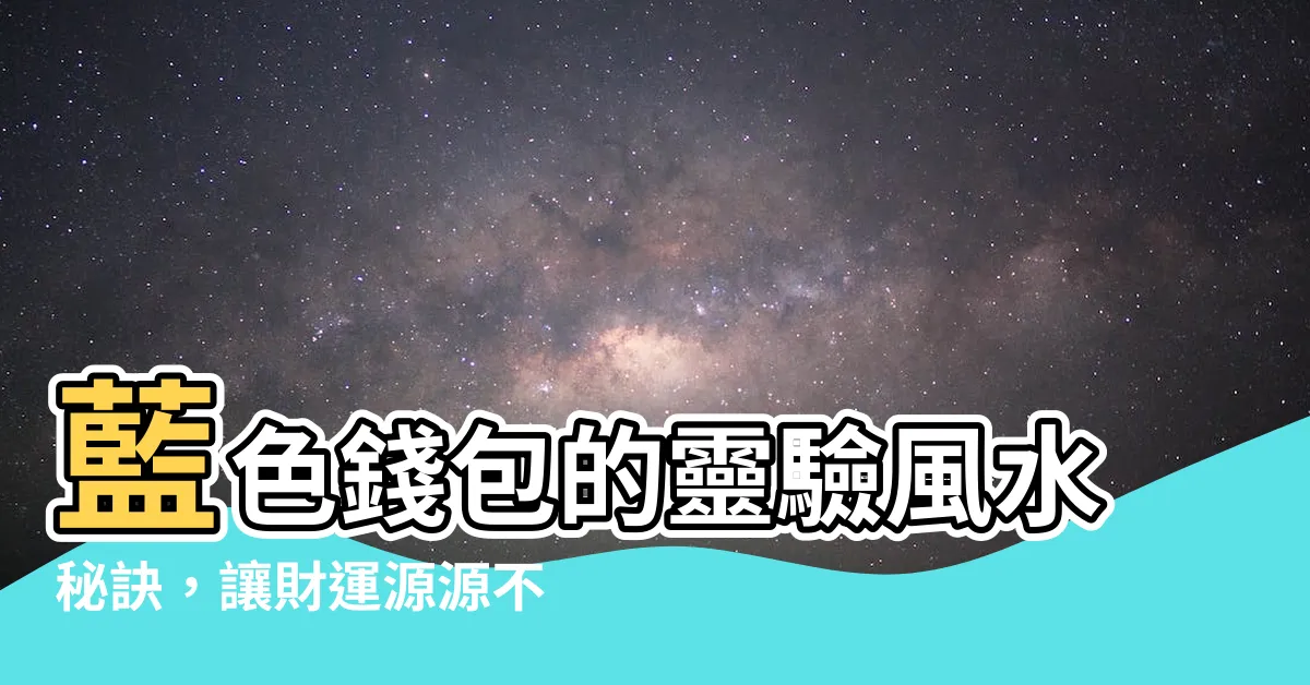 【藍色錢包 風水】藍色錢包的靈驗風水秘訣，讓財運源源不絕