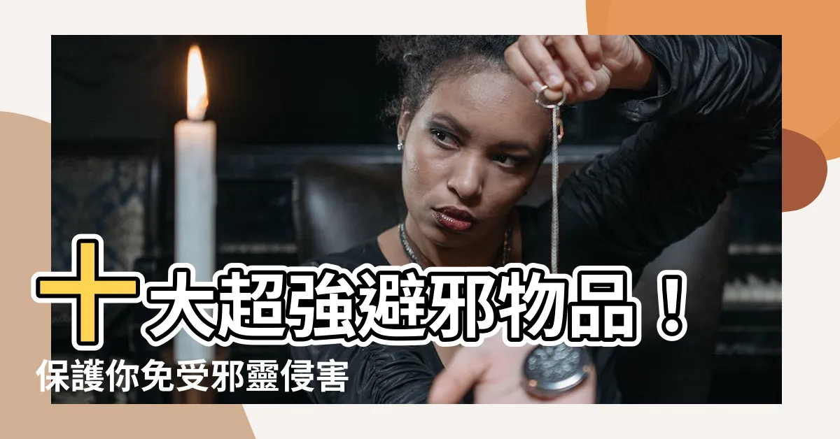 【避邪的東西】十大超強避邪物品！保護你免受邪靈侵害的最佳選擇！