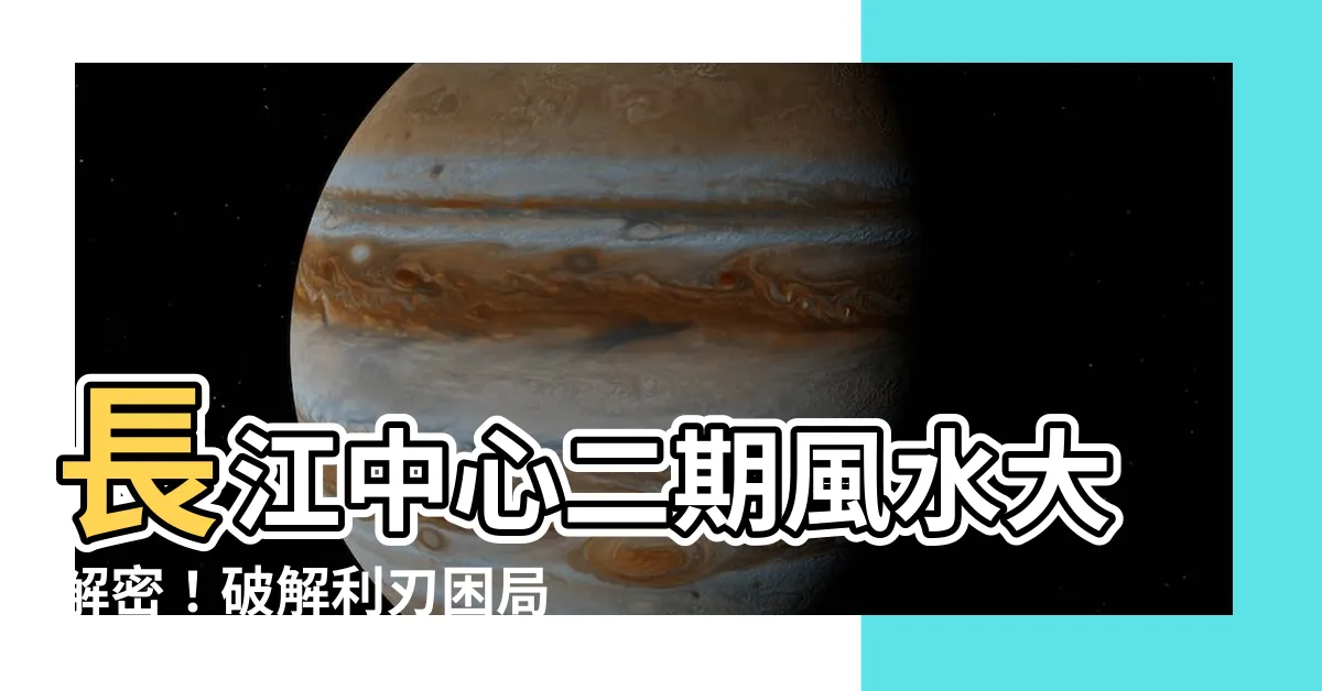 【長江中心二期風水】長江中心二期風水大解密！破解利刃困局，吸引財運源源不絕