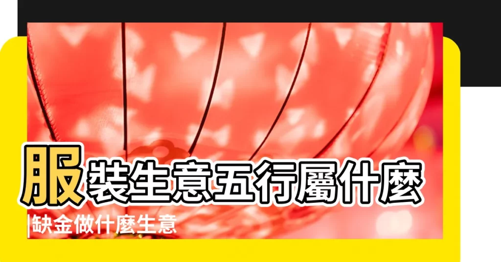 服裝生意五行屬什麼 |缺金做什麼生意最好 |五行缺金應該從事什麼職業 |【五行缺金和土適合做服裝生意嗎】