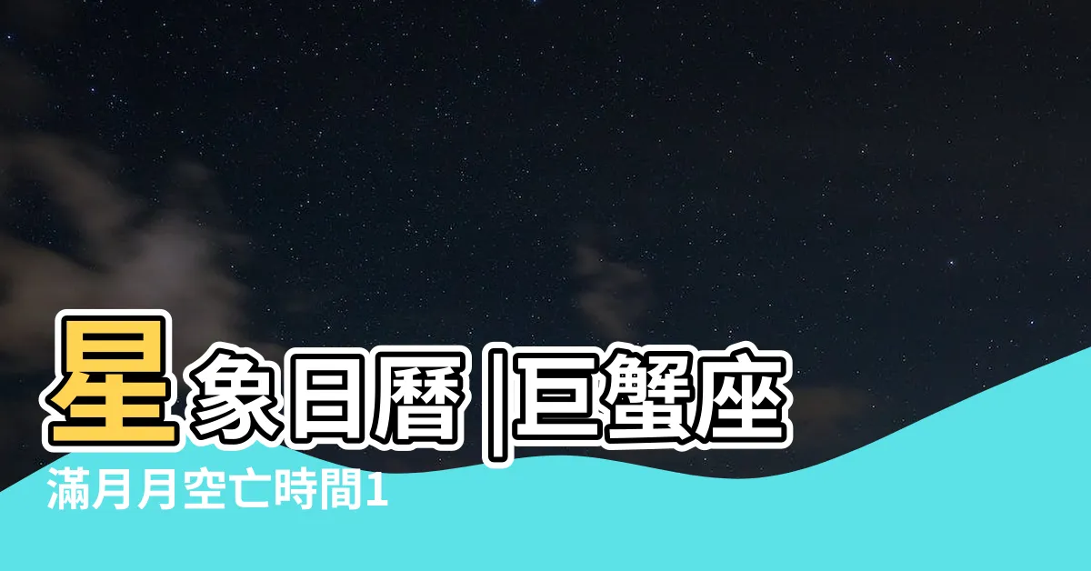 【月空時間查詢2023】星象日曆 |巨蟹座滿月月空亡時間1 |思逸SEER |