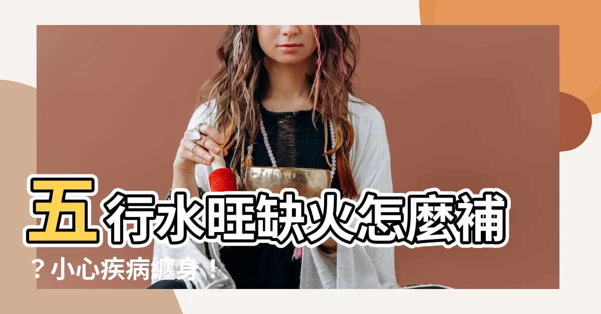 【五行水旺缺火】五行水旺缺火怎麼補？小心疾病纏身！