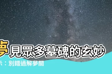【夢到很多墓碑】夢見眾多墓碑的玄妙預示：別錯過解夢關鍵