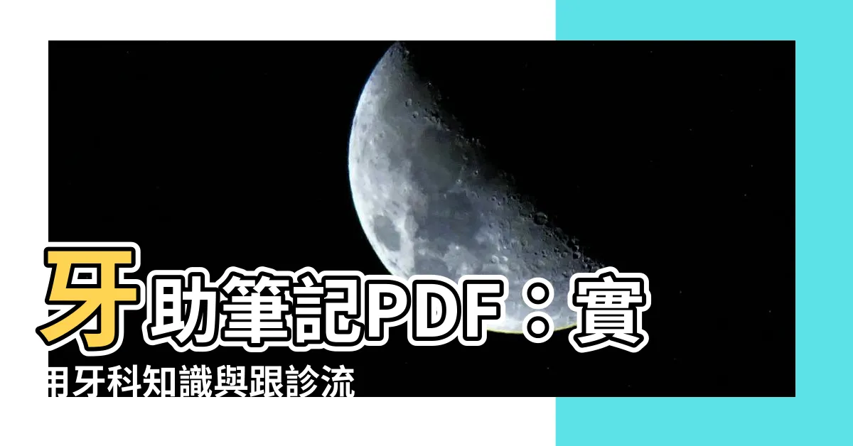【牙助筆記pdf】牙助筆記PDF：實用牙科知識與跟診流程指南