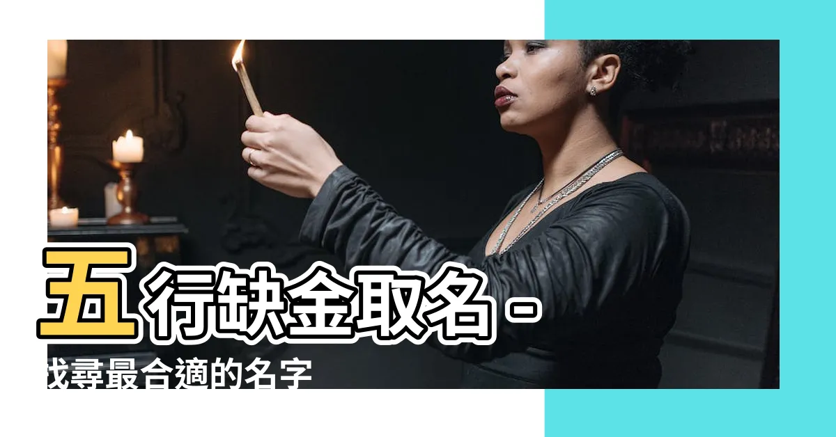 【五行缺金取名】五行缺金取名 - 找尋最合適的名字