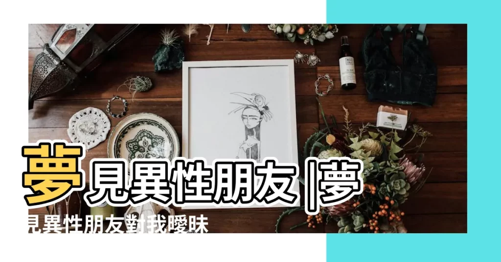 夢見異性朋友 |夢見異性朋友對我曖昧 |夢見異性朋友抱我夢見異性朋友 |【夢見異性朋友接我】
