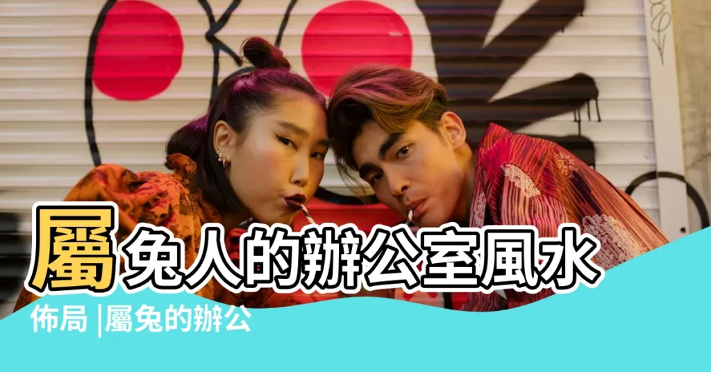 屬兔人的辦公室風水佈局 |屬兔的辦公桌朝向的最佳方位 |屬兔的人辦公室座位朝向及佈局詳解 |【屬兔的選辦公室的方位】