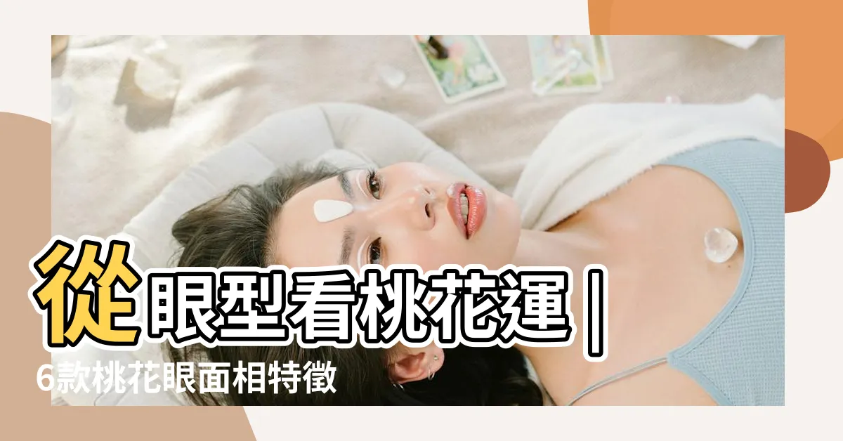 【杏眼 面相】從眼型看桃花運 |6款桃花眼面相特徵 |細數典型桃花眼女明星代 |