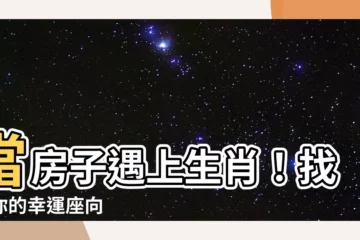 【房子座向生肖】當房子遇上生肖！找出你的幸運座向
