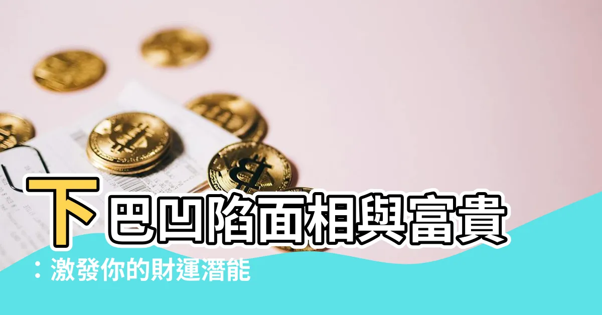 【下巴凹陷面相】下巴凹陷面相與富貴：激發你的財運潛能！