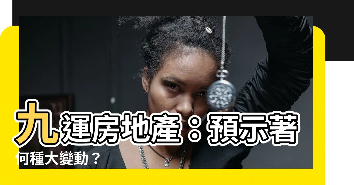 【九運房地產】九運房地產：預示著何種大變動？