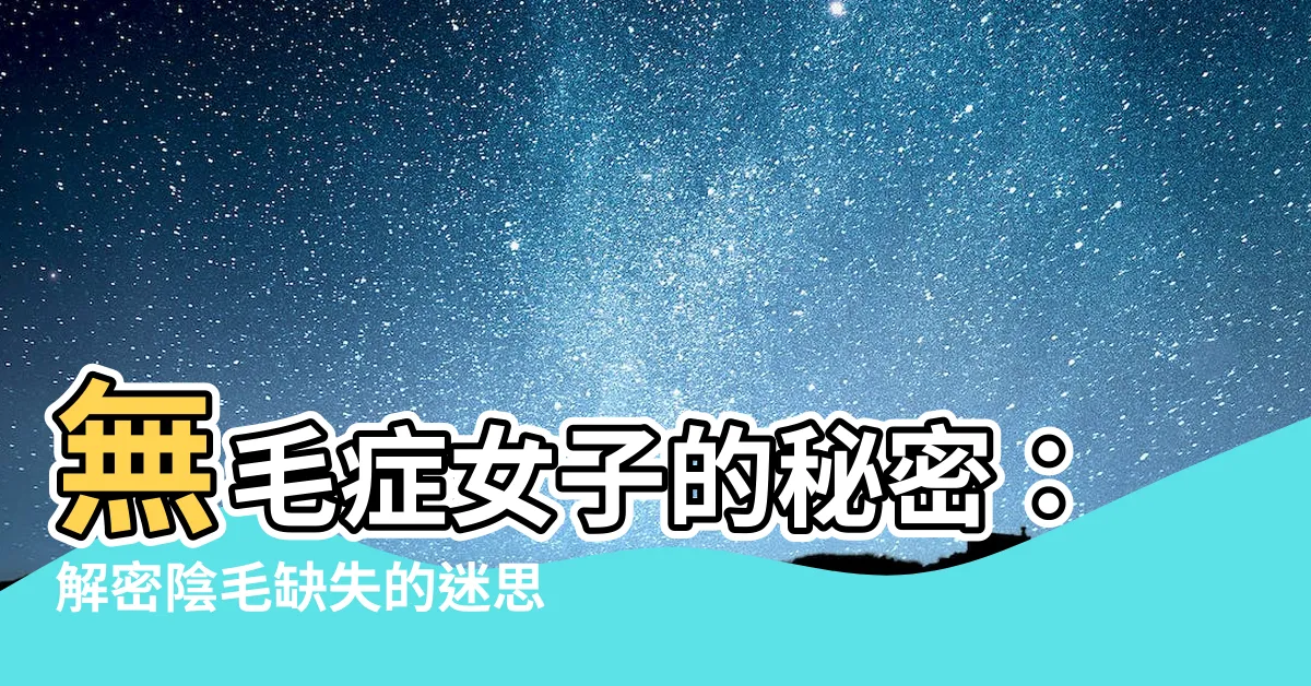 【無毛症 陰毛】無毛症女子的秘密：解密陰毛缺失的迷思