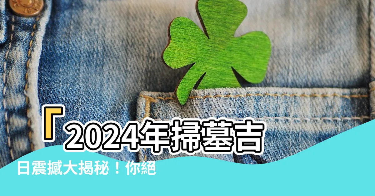 【2024年掃墓吉日】「2024年掃墓吉日震撼大揭秘！你絕對想知道的天時秘辛！」