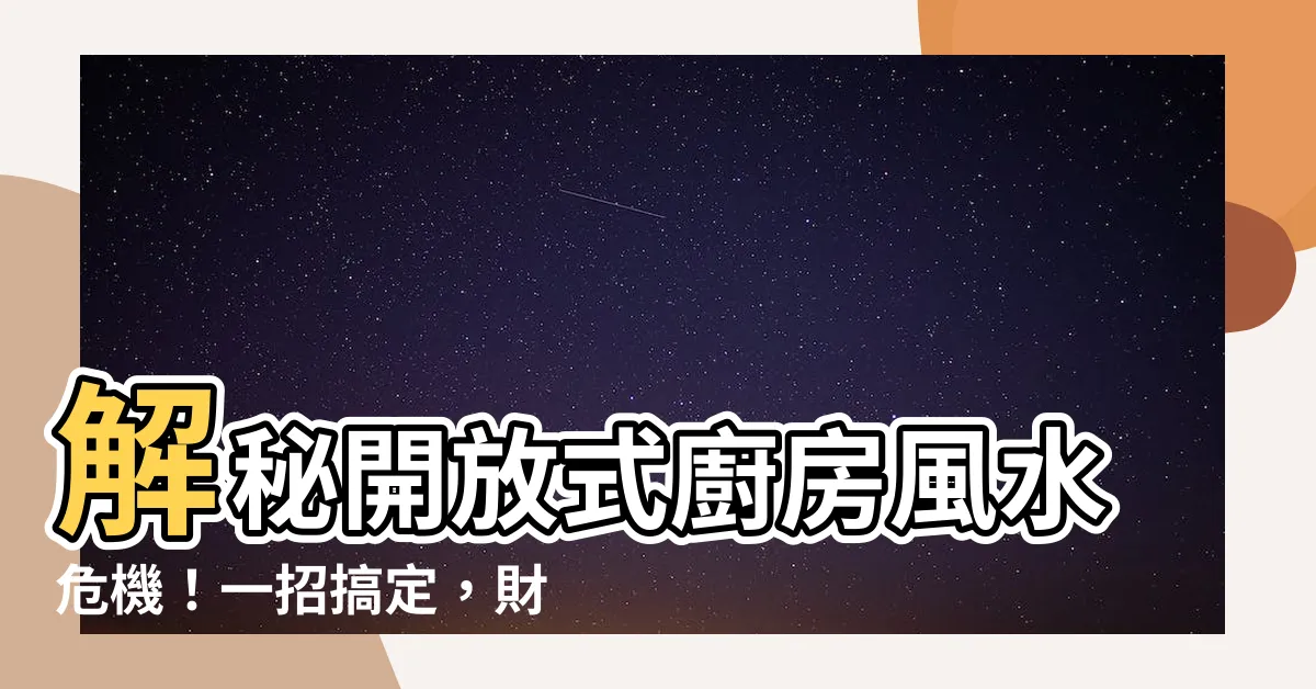 【開放式廚房如何化解】解秘開放式廚房風水危機！一招搞定，財運家運喜氣來