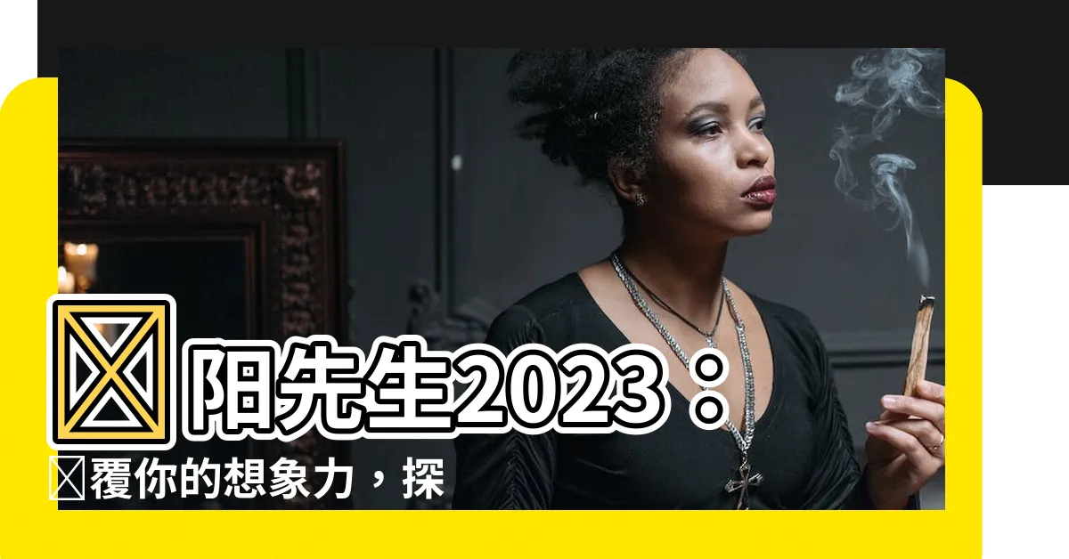 【陰陽先生 2023】陰陽先生2023：顛覆你的想象力，探索光與暗的秘密世界！
