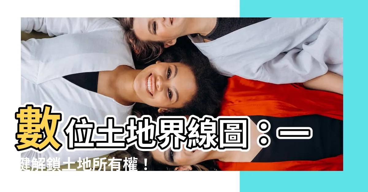 【土地界線圖】數位土地界線圖：一鍵解鎖土地所有權！