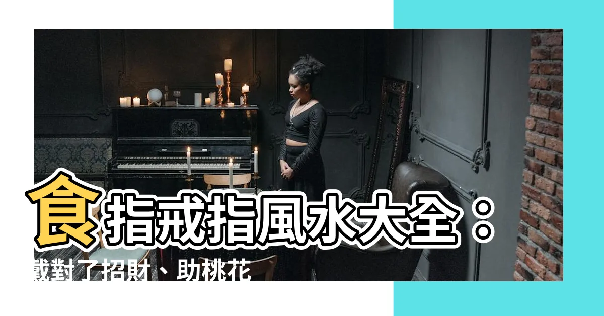 【食指戒指風水】食指戒指風水大全：戴對了招財、助桃花，戴錯小心招災