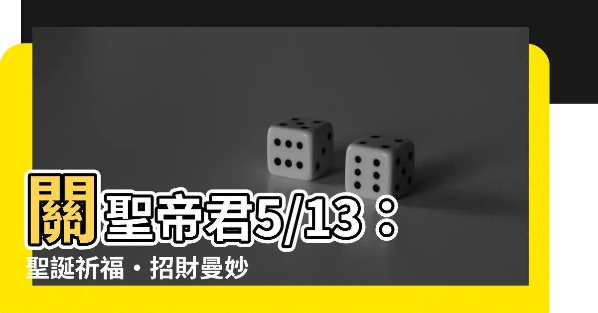 【關聖帝君5/13】關聖帝君5/13：聖誕祈福‧招財曼妙訣竅