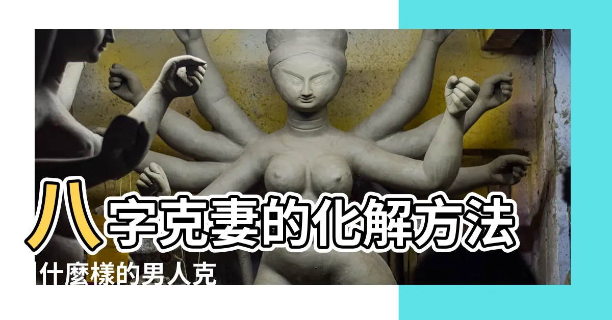 【剋妻化解】八字克妻的化解方法 |什麼樣的男人克妻 |男命嚴重克妻的八字八字克妻怎麼化解 |