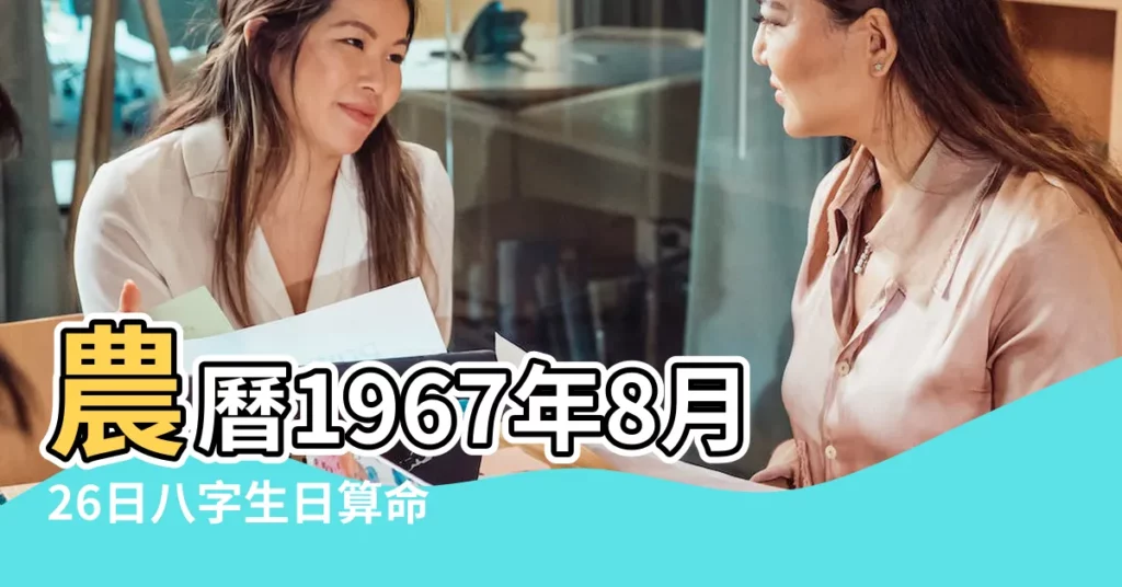 農曆1967年8月26日八字生日算命 |1967年8月26日出生日期看命運 |1967年8月26日出生時間看命運 |【1967年8月26日生的人命運】