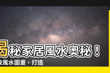 【風水圖畫】揭秘家居風水奧秘！必收風水圖畫，打造開運好宅